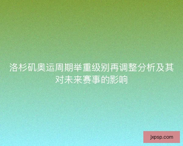 洛杉矶奥运周期举重级别再调整分析及其对未来赛事的影响